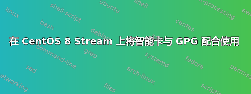 在 CentOS 8 Stream 上将智能卡与 GPG 配合使用