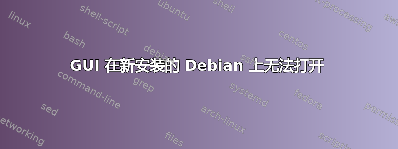 GUI 在新安装的 Debian 上无法打开