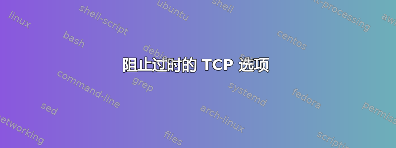 阻止过时的 TCP 选项