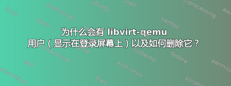 为什么会有 libvirt-qemu 用户（显示在登录屏幕上）以及如何删除它？