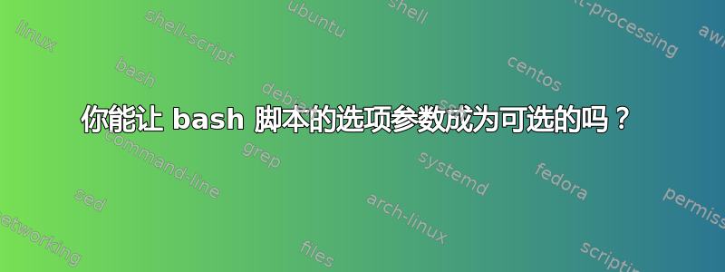 你能让 bash 脚本的选项参数成为可选的吗？