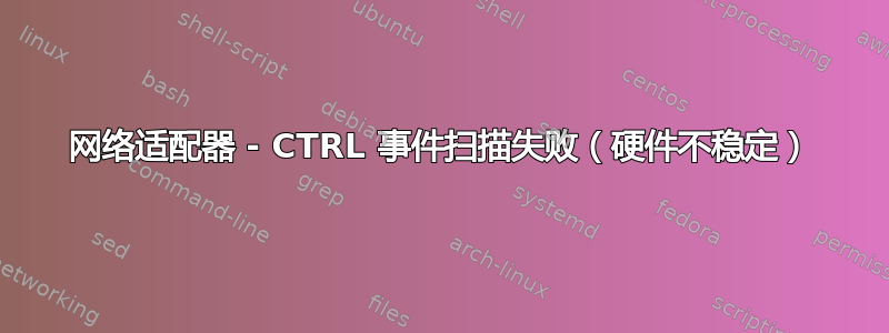 网络适​​配器 - CTRL 事件扫描失败（硬件不稳定）