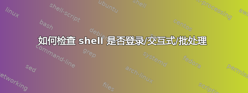 如何检查 shell 是否登录/交互式/批处理