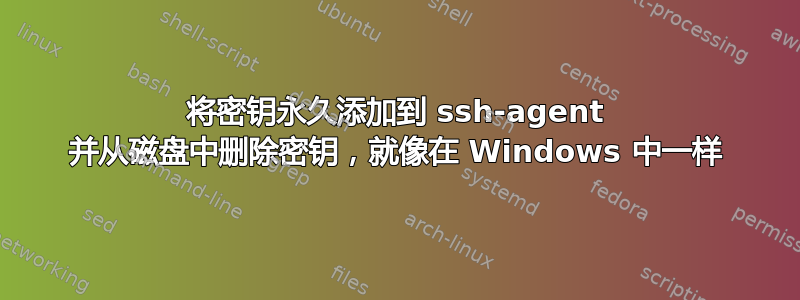 将密钥永久添加到 ssh-agent 并从磁盘中删除密钥，就像在 Windows 中一样