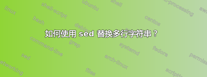 如何使用 sed 替换多行字符串？