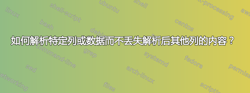 如何解析特定列或数据而不丢失解析后其他列的内容？