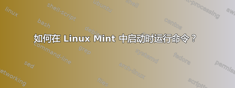 如何在 Linux Mint 中启动时运行命令？