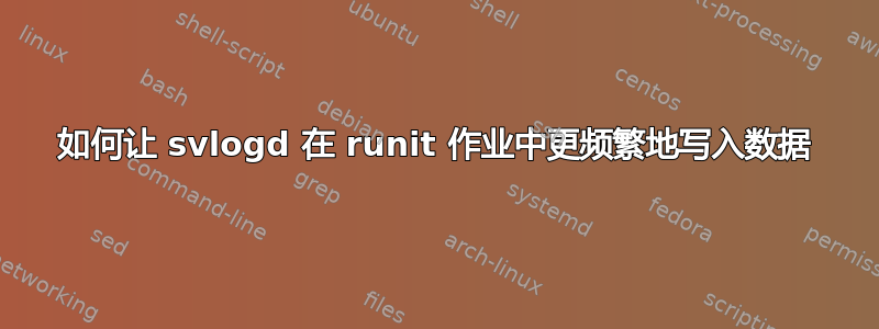 如何让 svlogd 在 runit 作业中更频繁地写入数据