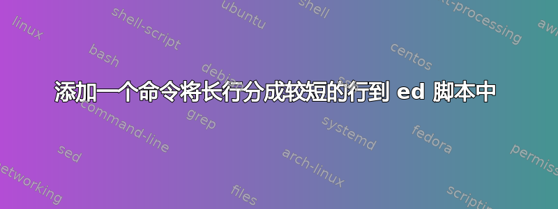 添加一个命令将长行分成较短的行到 ed 脚本中