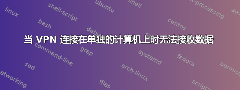 当 VPN 连接在单独的计算机上时无法接收数据