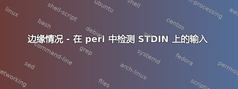 边缘情况 - 在 perl 中检测 STDIN 上的输入