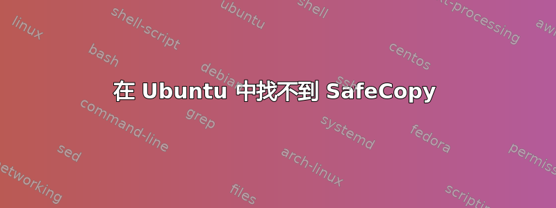 在 Ubuntu 中找不到 SafeCopy