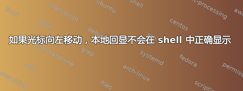 如果光标向左移动，本地回显不会在 shell 中正确显示