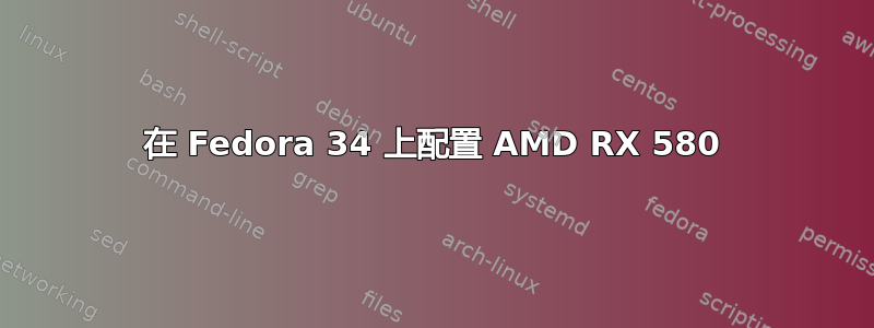 在 Fedora 34 上配置 AMD RX 580