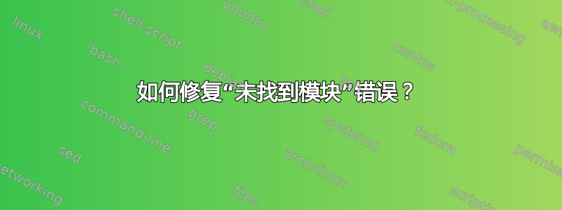 如何修复“未找到模块”错误？