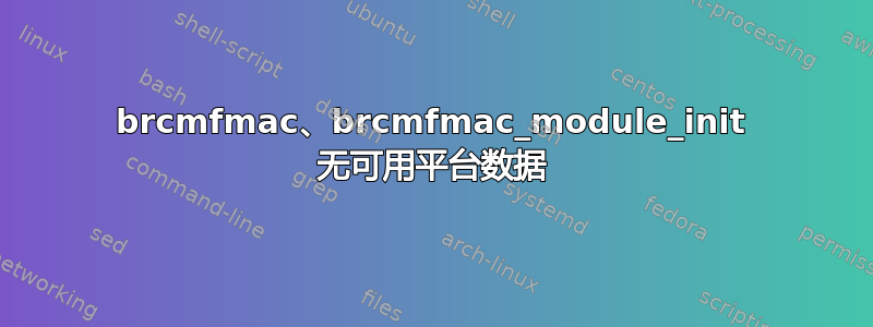 brcmfmac、brcmfmac_module_init 无可用平台数据