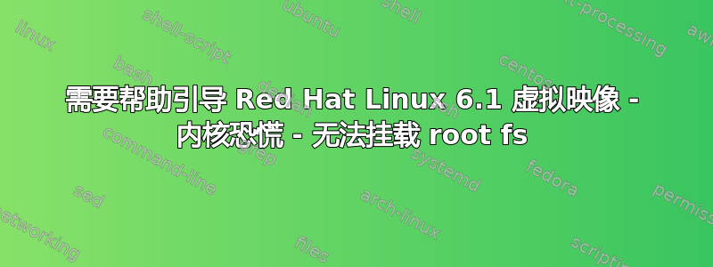 需要帮助引导 Red Hat Linux 6.1 虚拟映像 - 内核恐慌 - 无法挂载 root fs