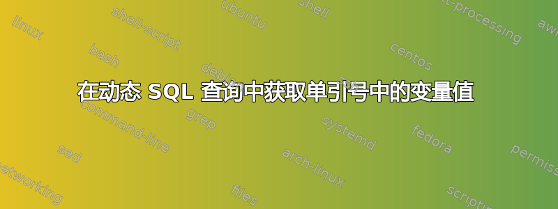 在动态 SQL 查询中获取单引号中的变量值