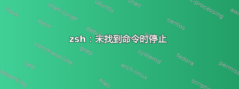 zsh：未找到命令时停止