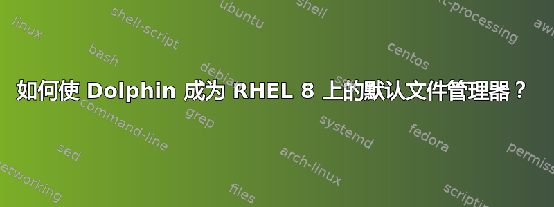 如何使 Dolphin 成为 RHEL 8 上的默认文件管理器？