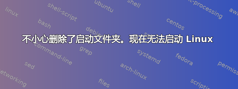 不小心删除了启动文件夹。现在无法启动 Linux