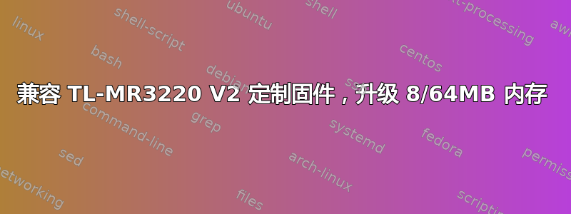 兼容 TL-MR3220 V2 定制固件，升级 8/64MB 内存