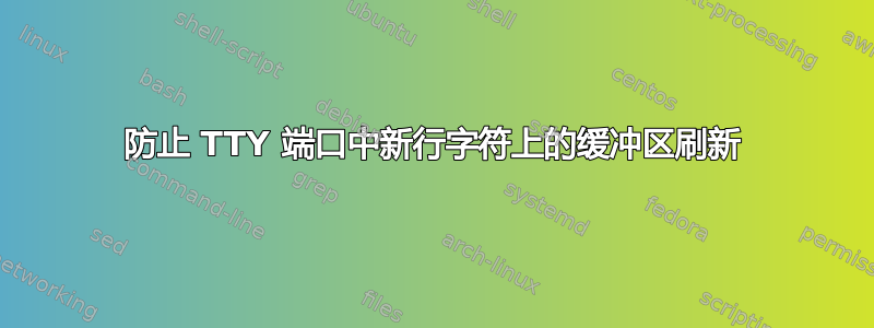 防止 TTY 端口中新行字符上的缓冲区刷新