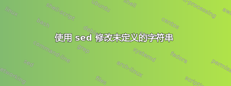 使用 sed 修改未定义的字符串