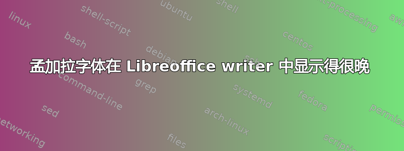 孟加拉字体在 Libreoffice writer 中显示得很晚