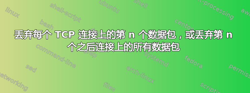 丢弃每个 TCP 连接上的第 n 个数据包，或丢弃第 n 个之后连接上的所有数据包