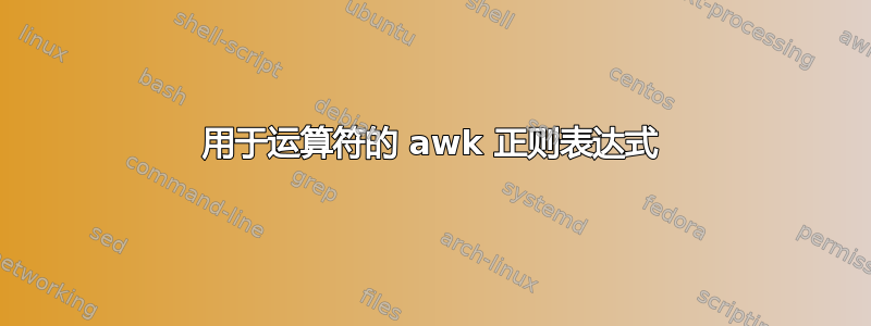 用于运算符的 awk 正则表达式