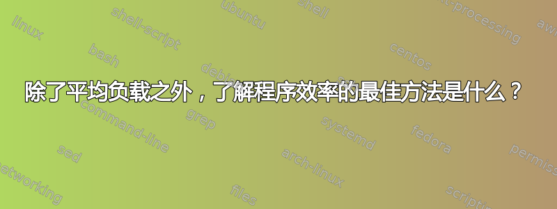 除了平均负载之外，了解程序效率的最佳方法是什么？