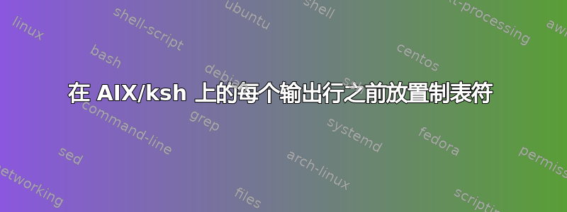 在 AIX/ksh 上的每个输出行之前放置制表符