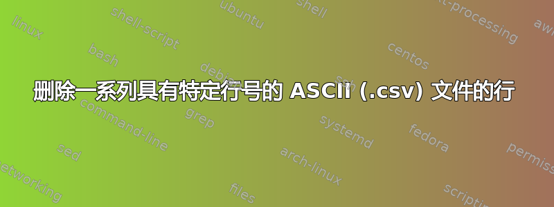 删除一系列具有特定行号的 ASCII (.csv) 文件的行