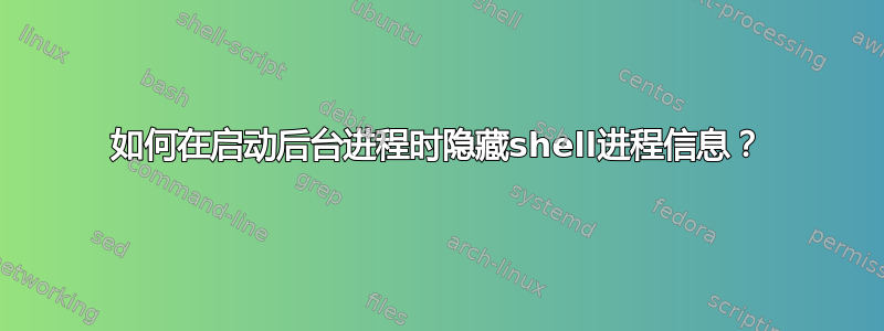 如何在启动后台进程时隐藏shell进程信息？