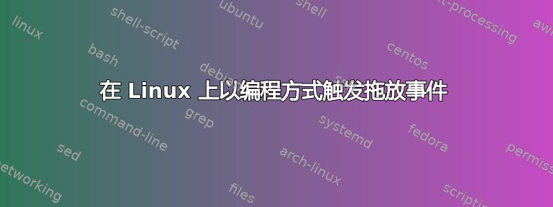 在 Linux 上以编程方式触发拖放事件