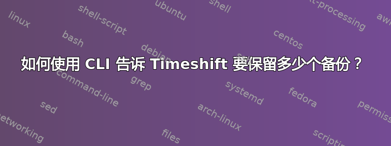 如何使用 CLI 告诉 Timeshift 要保留多少个备份？