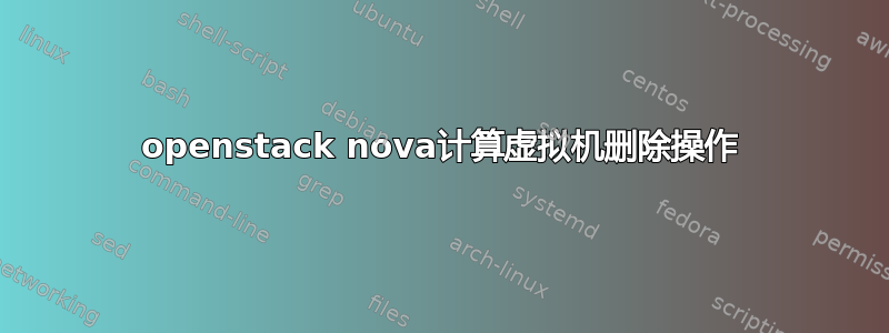 openstack nova计算虚拟机删除操作