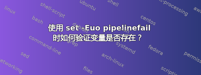 使用 set -Euo pipelinefail 时如何验证变量是否存在？ 