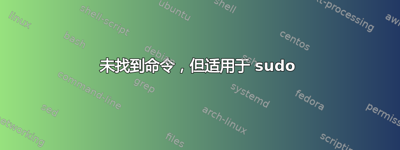 未找到命令，但适用于 sudo