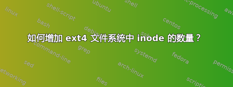 如何增加 ext4 文件系统中 inode 的数量？