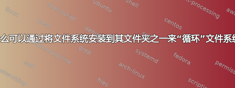 为什么可以通过将文件系统安装到其文件夹之一来“循环”文件系统？