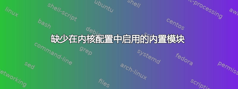 缺少在内核配置中启用的内置模块