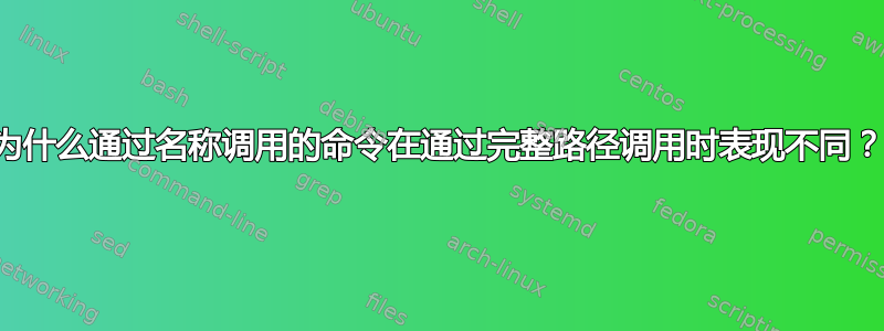 为什么通过名称调用的命令在通过完整路径调用时表现不同？