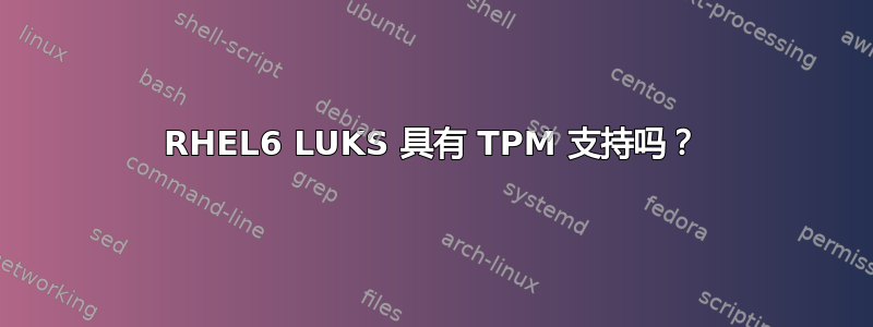 RHEL6 LUKS 具有 TPM 支持吗？