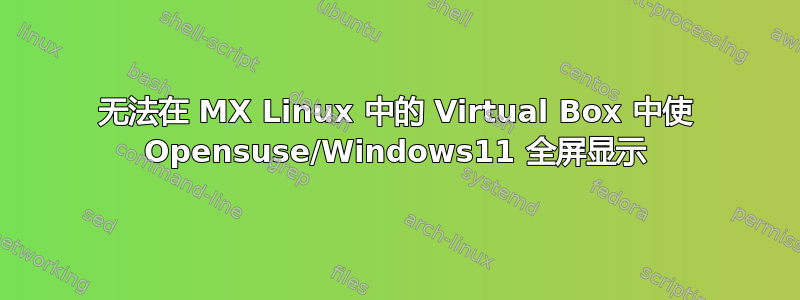 无法在 MX Linux 中的 Virtual Box 中使 Opensuse/Windows11 全屏显示