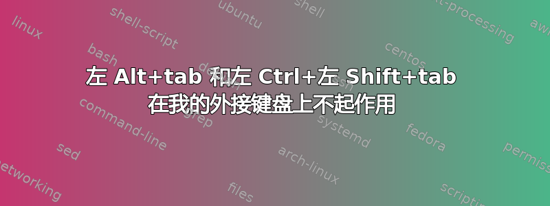 左 Alt+tab 和左 Ctrl+左 Shift+tab 在我的外接键盘上不起作用