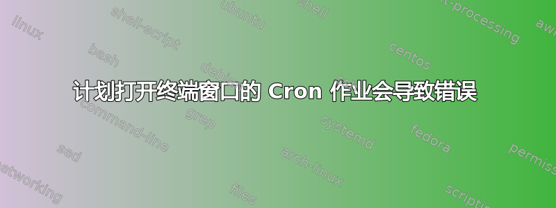 计划打开终端窗口的 Cron 作业会导致错误