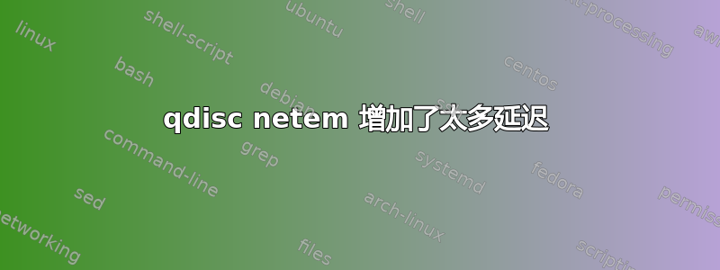 qdisc netem 增加了太多延迟