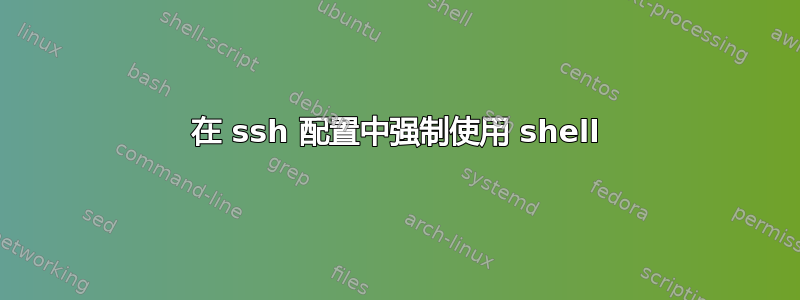 在 ssh 配置中强制使用 shell